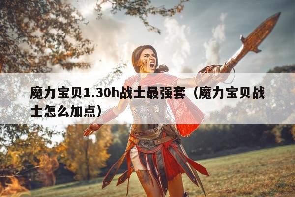 魔力宝贝1.30h战士最强套（魔力宝贝战士怎么加点）