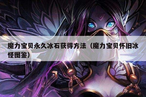 魔力宝贝永久冰石获得方法（魔力宝贝怀旧冰怪图鉴）