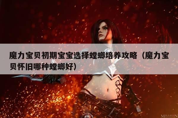 魔力宝贝初期宝宝选择螳螂培养攻略（魔力宝贝怀旧哪种螳螂好）