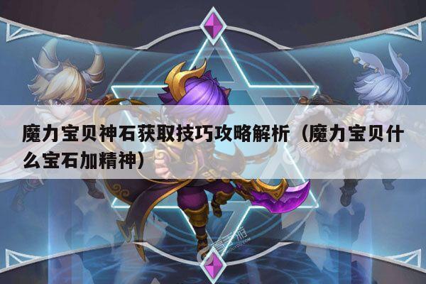 魔力宝贝神石获取技巧攻略解析（魔力宝贝什么宝石加精神）