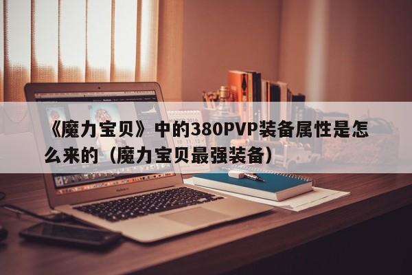 《魔力宝贝》中的380PVP装备属性是怎么来的（魔力宝贝最强装备）