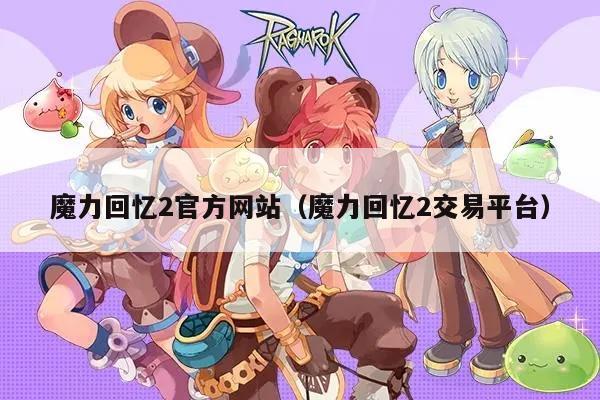 魔力回忆2官方网站（魔力回忆2交易平台）