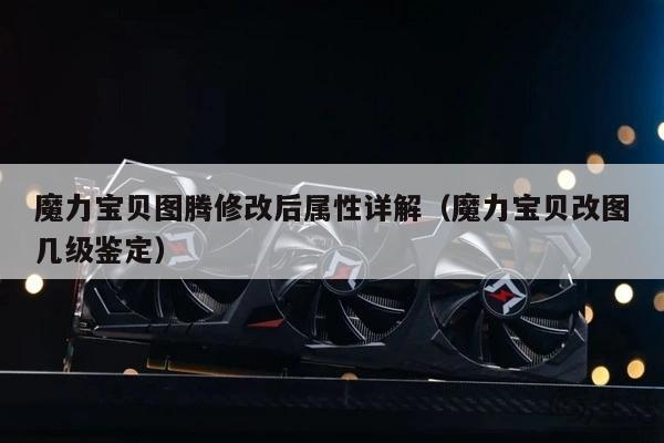 魔力宝贝图腾修改后属性详解（魔力宝贝改图几级鉴定）