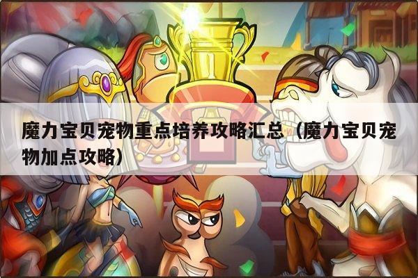 魔力宝贝宠物重点培养攻略汇总（魔力宝贝宠物加点攻略）