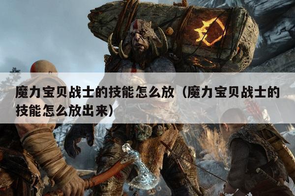 魔力宝贝战士的技能怎么放（魔力宝贝战士的技能怎么放出来）